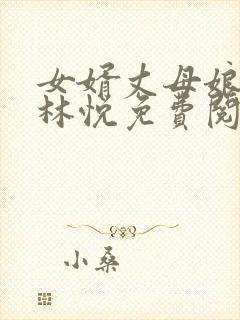女婿丈母娘小说林悦免费阅读全文无弹窗