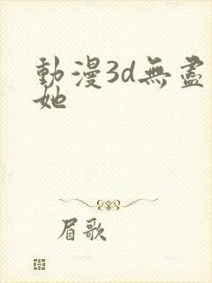 动漫3d无尽扶她