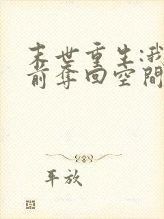 末世重生:我提前夺回空间黑帝