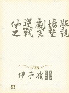 仙逆剧场版神临之战完整观看