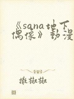 《sana地下偶像》动漫全集在线观看