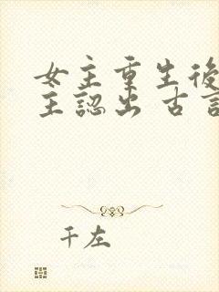 女主重生后被男主认出 古言