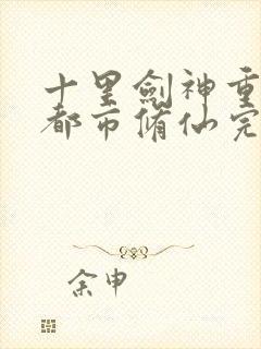 十里剑神重生之都市修仙完整版