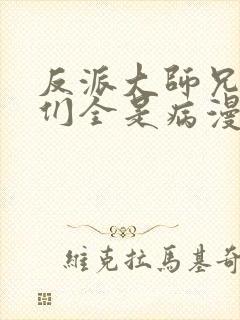 反派大师兄师妹们全是病漫画