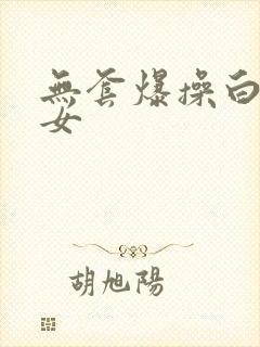 无套爆操白丝美女