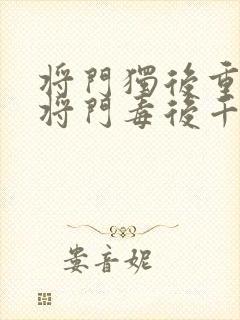 将门独后重生之将门毒后千山茶客免费阅读