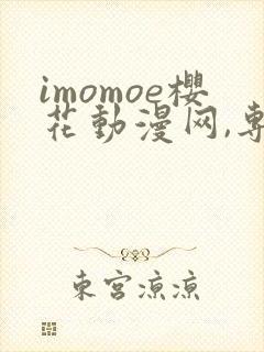 imomoe樱花动漫网,专注动漫的门户网站