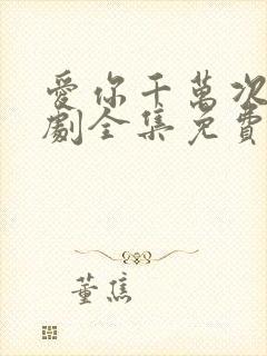 爱你千万次电视剧全集免费观看