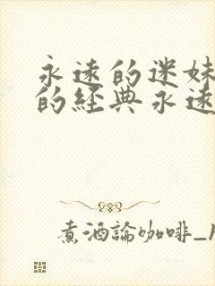 永远的迷妹永远的经典永远