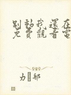 别动我还在里面免费观看电视剧动漫封面