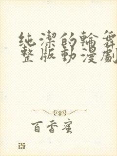 纯洁的轮舞曲完整版动漫剧情封面