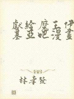 献给魔王伊伏洛基亚吧漫画免费阅读