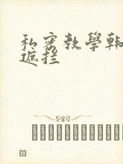 私密教学韩漫无遮拦