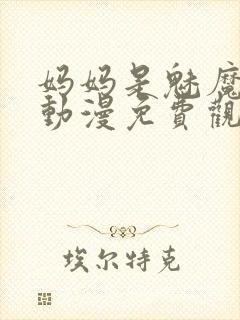 妈妈是魅魔全集动漫免费观看