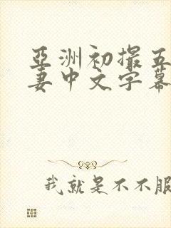 亚洲初撮五十路妻中文字幕久久久