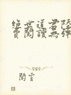 绝世道君陆羽免费阅读无弹窗