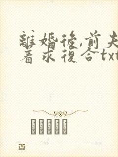 离婚后,前夫跪着求复合txt