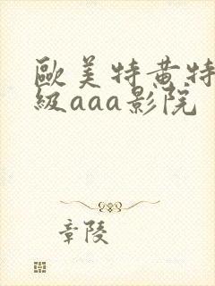 欧美特黄特色一级aaa影院