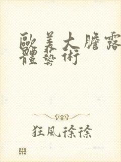 欧美大胆露阴人体艺术