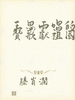 王思雨唱的我唱赞歌献祖国