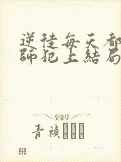 逆徒每天都想欺师犯上结局怎么样