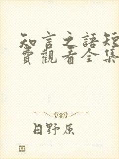 知言之语短剧免费观看全集高清版