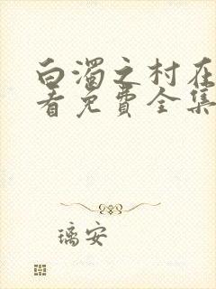 白浊之村在线观看免费全集动漫