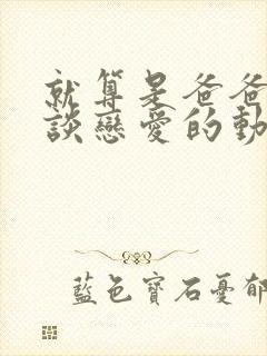 就算是爸爸也想谈恋爱的动漫字幕