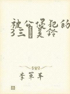 被公侵犯的人妻3三舩美铃