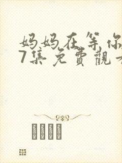 妈妈在等你第47集免费观看完整版