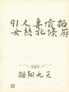 91人妻偷拍熟女丝北条麻妃