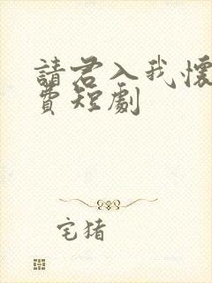 请君入我怀 免费短剧