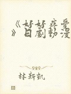 《好好疼爱里面》日剧动漫