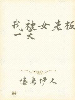 我被女老板爽了一天