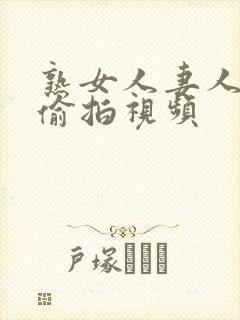 熟女人妻人妻の偷拍视频