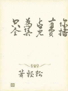 只为占有你短剧全集免费播放