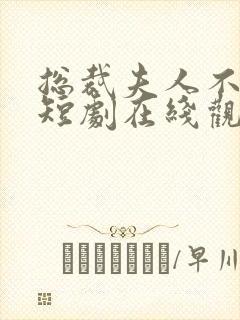 总裁夫人不好追短剧在线观看完整版免费