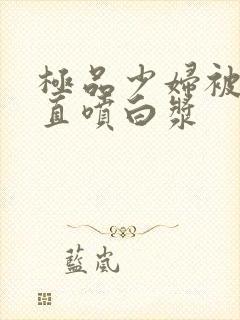 极品少妇被插的直喷白浆