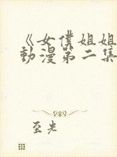 《女仆姐姐2》动漫第二集在线观看视频