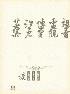 芸汐传电视剧全集免费观看鞠婧祎所有连续剧