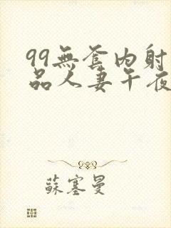 99无套内射精品人妻午夜