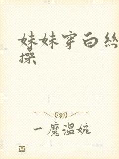 妹妹穿白丝让我操