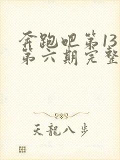 奔跑吧第13季第六期完整版免费观看