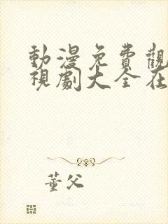 动漫免费观看电视剧大全在线观看