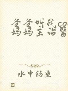 爸爸叫我cod妈妈主治医生