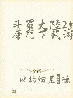 斗罗大陆2绝世唐门下载游戏