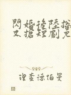 闪婚后陆总又争又抢短剧免费观看封面