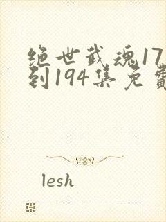 绝世武魂171到194集免费观看简短