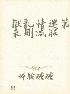 狱乱情迷第四集未删减版