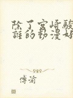 除了宫崎骏还有谁的动漫好看